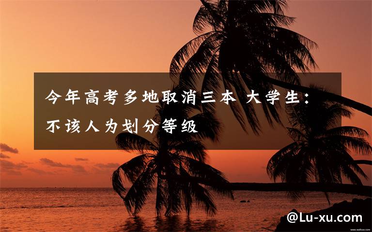 今年高考多地取消三本 大学生:不该人为划分等级