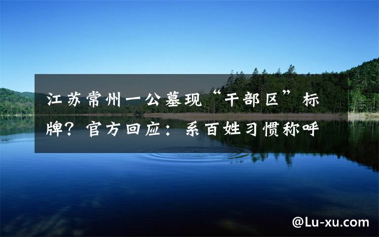 江苏常州一公墓现“干部区”标牌?官方回应:系百姓习惯称呼