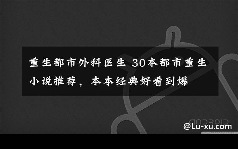 重生都市外科医生 30本都市重生小说推荐,本本经典好看到爆