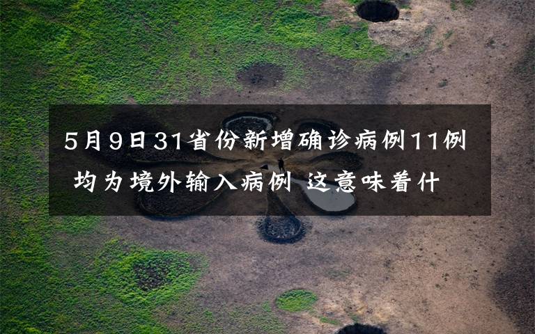 5月9日31省份新增确诊病例11例 均为境外输入病例 这意味着什么?