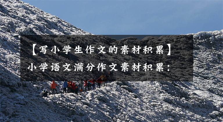 【写小学生作文的素材积累】小学语文满分作文素材积累：为孩子打印一份，期末作文考试满分。