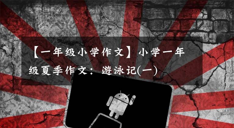 【一年级小学作文】小学一年级夏季作文:游泳记(一)