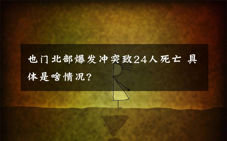 也门北部爆发冲突致24人死亡 具体是啥情况?