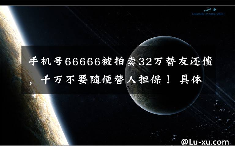 手机号66666被拍卖32万替友还债,千万不要随便替人担保! 具体是啥情况?