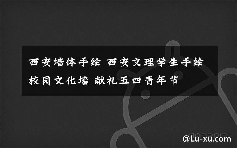 西安墙体手绘 西安文理学生手绘校园文化墙 献礼五四青年节