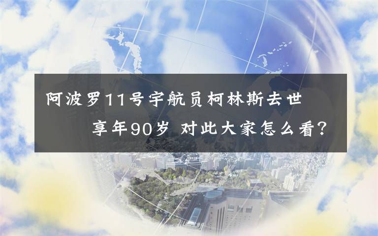 阿波罗11号宇航员柯林斯去世    享年90岁 对此大家怎么看?