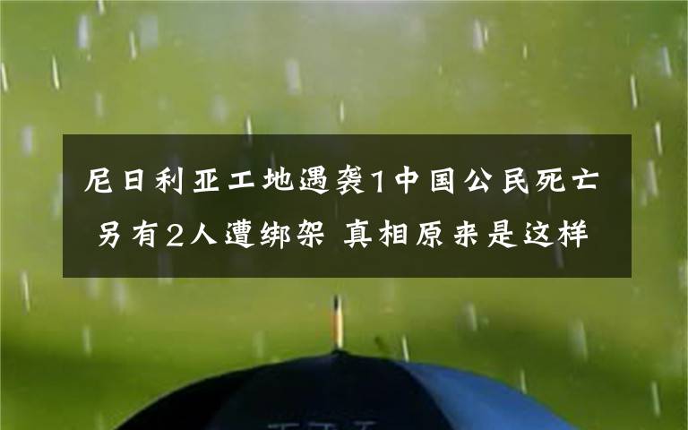 尼日利亚工地遇袭1中国公民死亡 另有2人遭绑架 真相原来是这样!
