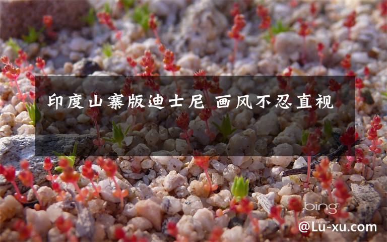 印度山寨版迪士尼 画风不忍直视