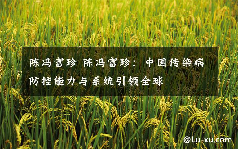 陈冯富珍 陈冯富珍：中国传染病防控能力与系统引领全球