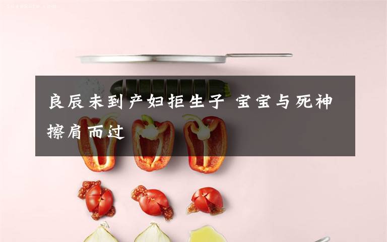 良辰未到产妇拒生子 宝宝与死神擦肩而过