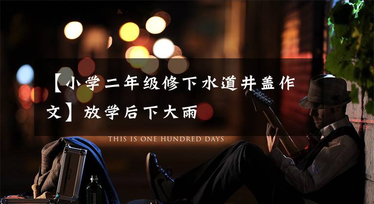 【小学二年级修下水道井盖作文】放学后下大雨