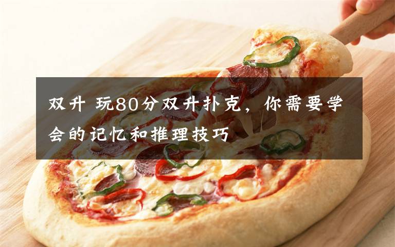双升 玩80分双升扑克，你需要学会的记忆和推理技巧