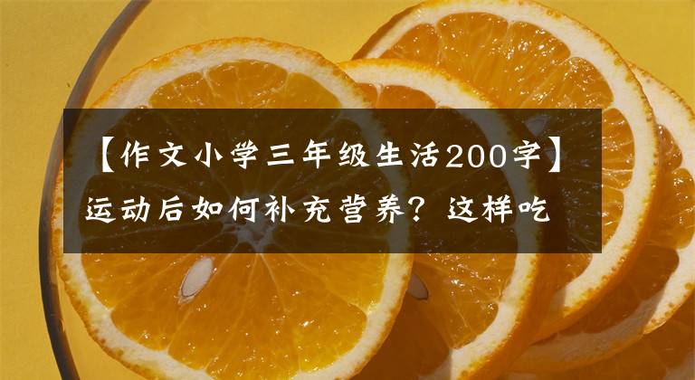 【作文小学三年级生活200字】运动后如何补充营养?这样吃,这样喝就行了