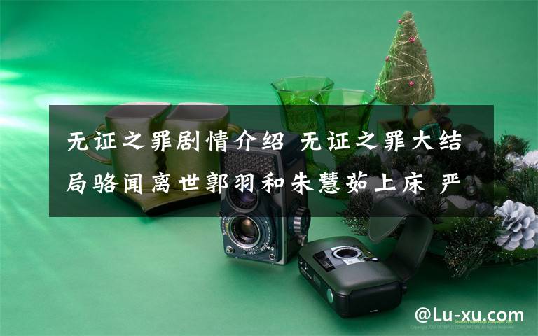 无证之罪剧情介绍 无证之罪大结局骆闻离世郭羽和朱慧茹上床 严良能抓到凶手吗附分集剧情