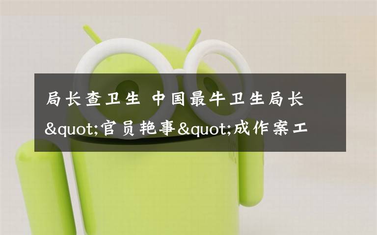 局长查卫生 中国最牛卫生局长 "官员艳事"成作案工具
