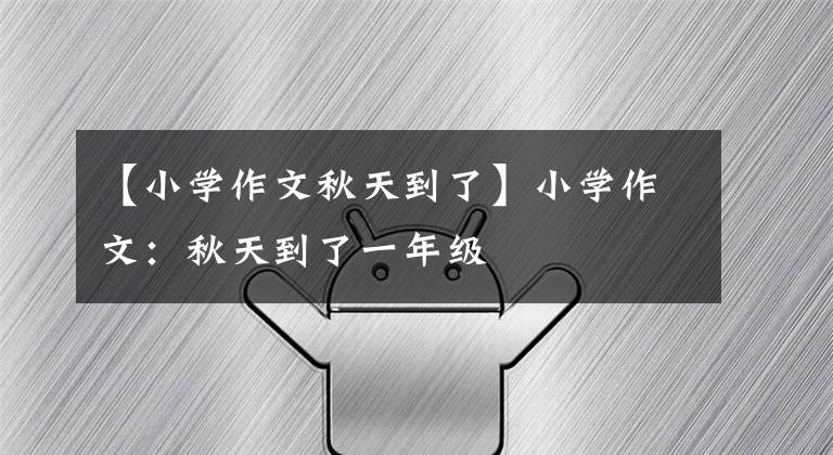 【小学作文秋天到了】小学作文:秋天到了一年级