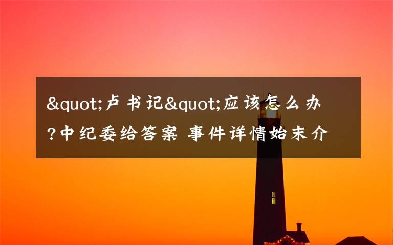 "卢书记"应该怎么办?中纪委给答案 事件详情始末介绍!