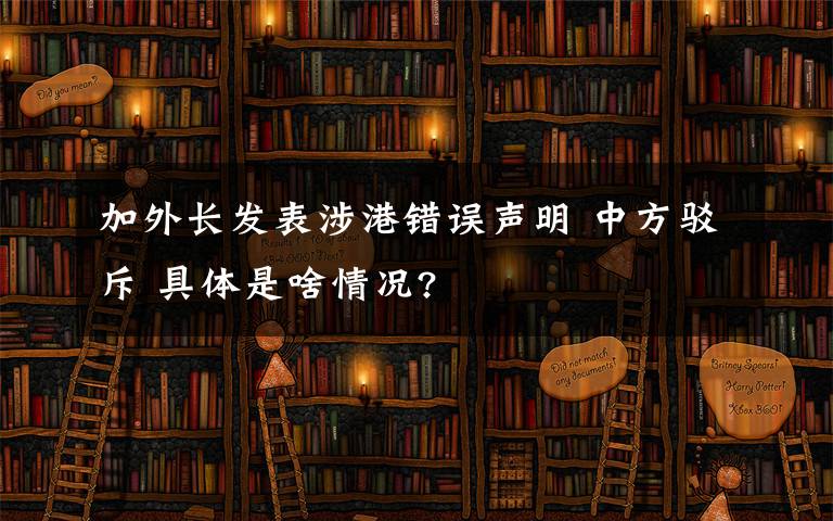 加外长发表涉港错误声明 中方驳斥 具体是啥情况?
