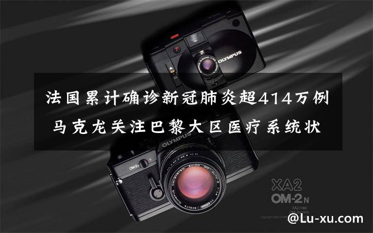 法国累计确诊新冠肺炎超414万例 马克龙关注巴黎大区医疗系统状况 事情的详情始末是怎么样了！