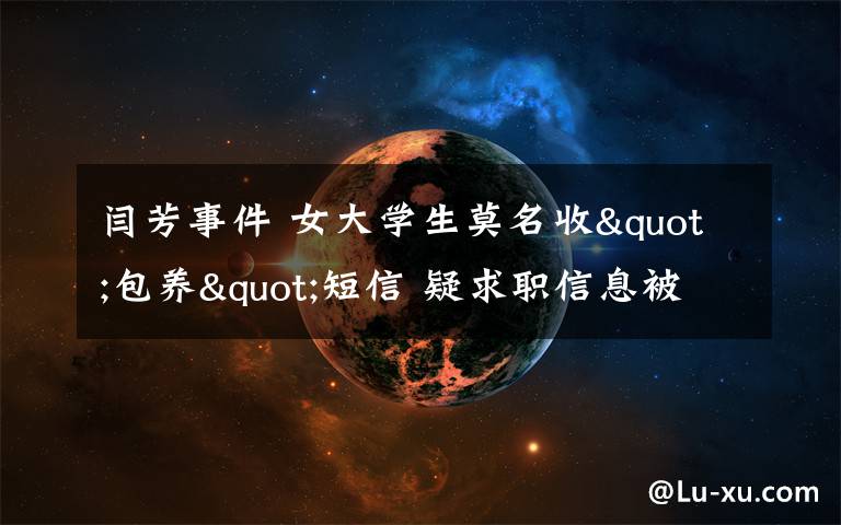 闫芳事件 女大学生莫名收"包养"短信 疑求职信息被泄露