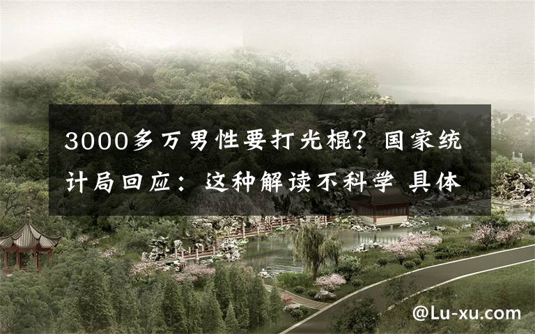 3000多万男性要打光棍？国家统计局回应：这种解读不科学 具体是啥情况?