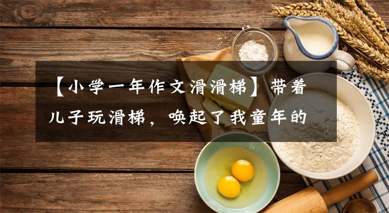 【小学一年作文滑滑梯】带着儿子玩滑梯，唤起了我童年的回忆