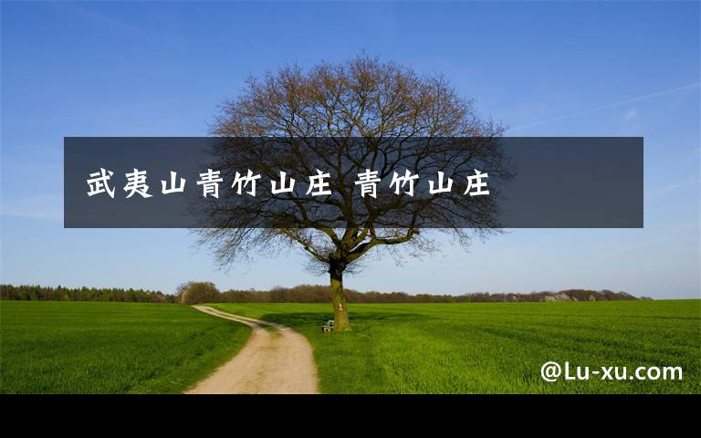 武夷山青竹山庄 青竹山庄