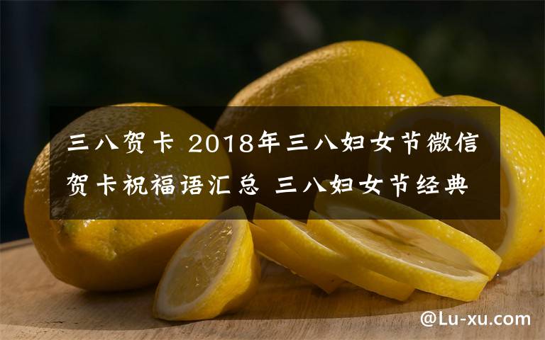三八贺卡 2018年三八妇女节微信贺卡祝福语汇总 三八妇女节经典祝福语大全