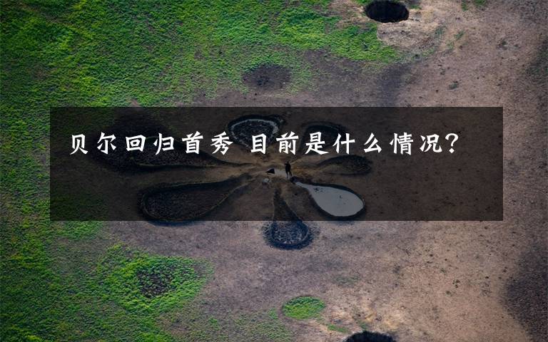 贝尔回归首秀 目前是什么情况?