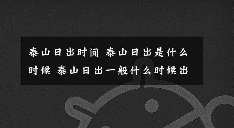 泰山日出时间 泰山日出是什么时候 泰山日出一般什么时候出来