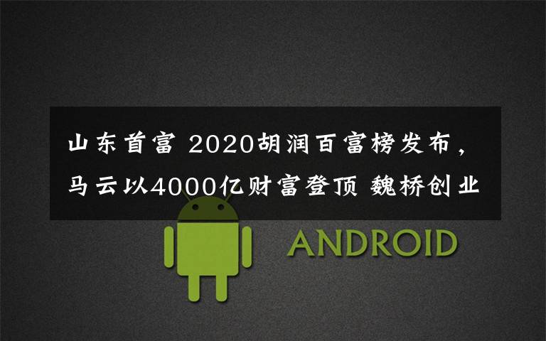 山东首富 2020胡润百富榜发布，马云以4000亿财富登顶 魏桥创业郑淑良家族蝉联山东首富