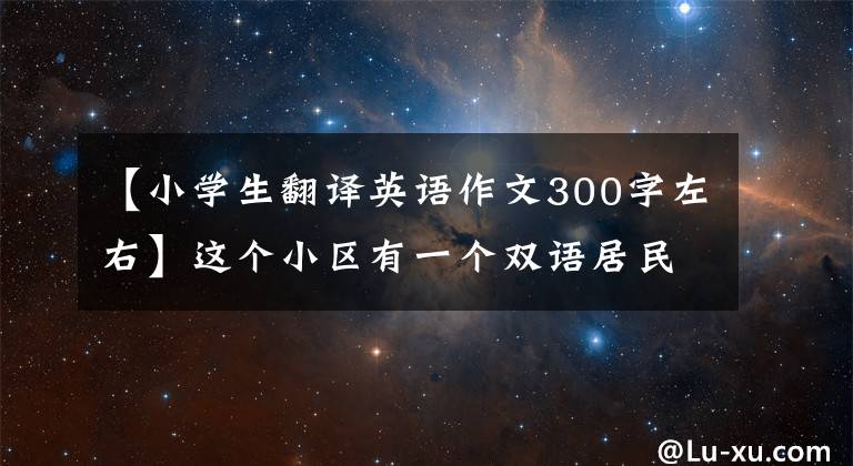 【小学生翻译英语作文300字左右】这个小区有一个双语居民“公约”。