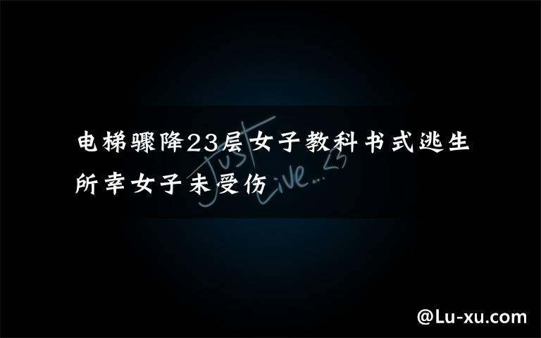 电梯骤降23层女子教科书式逃生 所幸女子未受伤