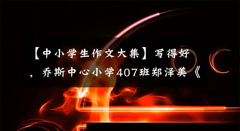 【中小学生作文大集】写得好,乔斯中心小学407班郑泽美《有年味道的展》