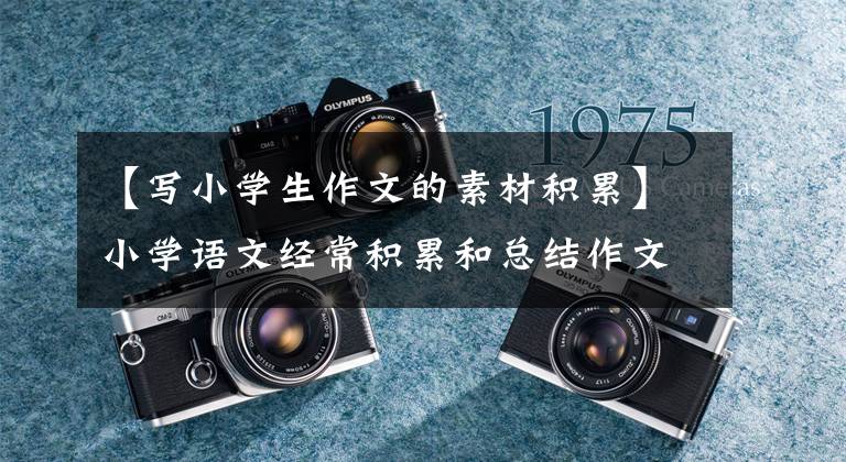 【写小学生作文的素材积累】小学语文经常积累和总结作文素材，抓紧背，作文水平更上一层楼。