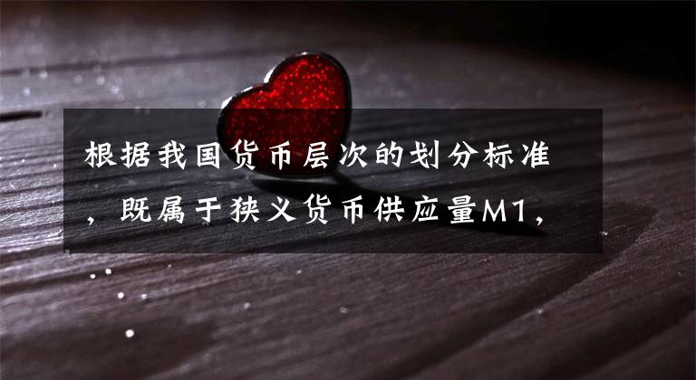 根据我国货币层次的划分标准,既属于狭义货币供应量M1,又属于广义货币供应量M2的