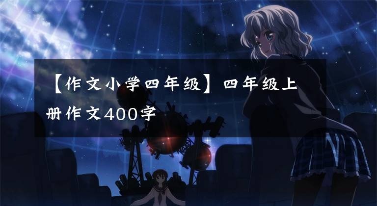 【作文小学四年级】四年级上册作文400字