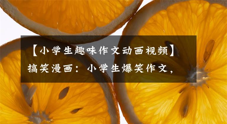 【小学生趣味作文动画视频】搞笑漫画:小学生爆笑作文,这样写,老师知道吗?