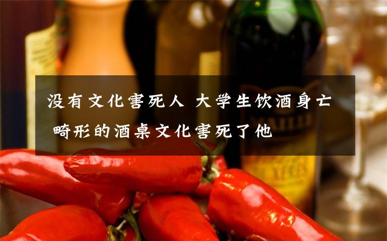没有文化害死人 大学生饮酒身亡 畸形的酒桌文化害死了他
