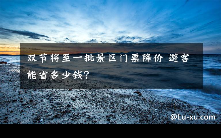 双节将至一批景区门票降价 游客能省多少钱?