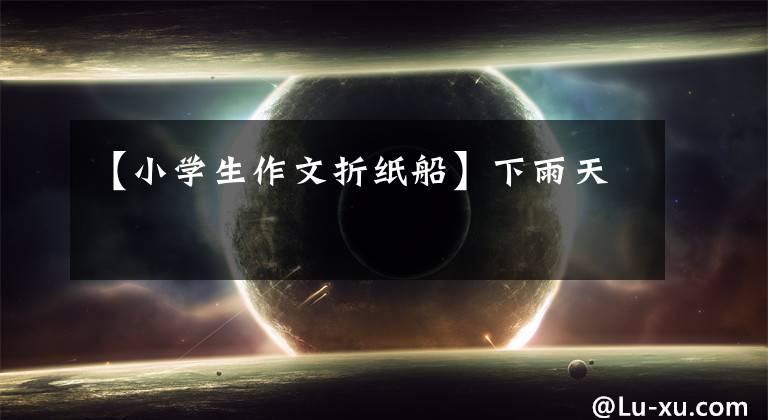 【小学生作文折纸船】下雨天