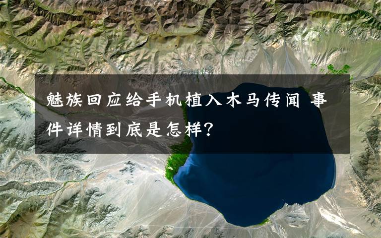 魅族回应给手机植入木马传闻 事件详情到底是怎样?