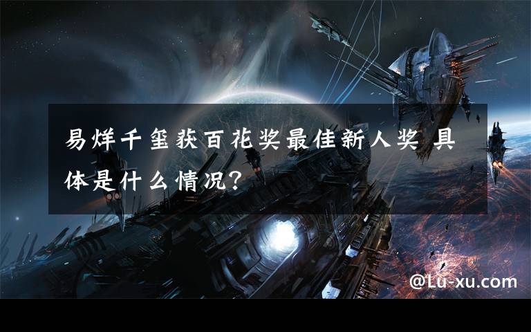 易烊千玺获百花奖最佳新人奖 具体是什么情况?