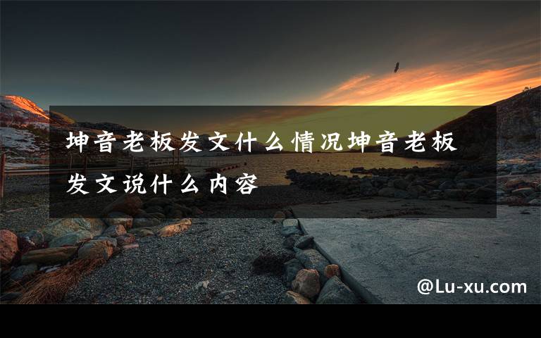 坤音老板发文什么情况坤音老板发文说什么内容