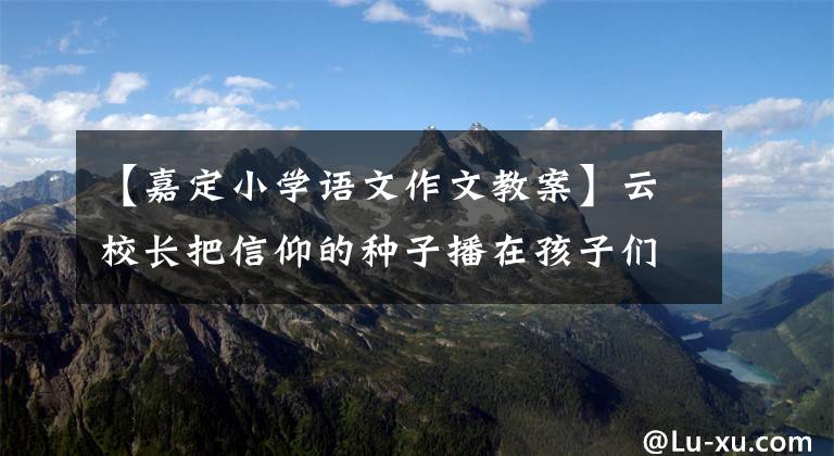 【嘉定小学语文作文教案】云校长把信仰的种子播在孩子们的心里