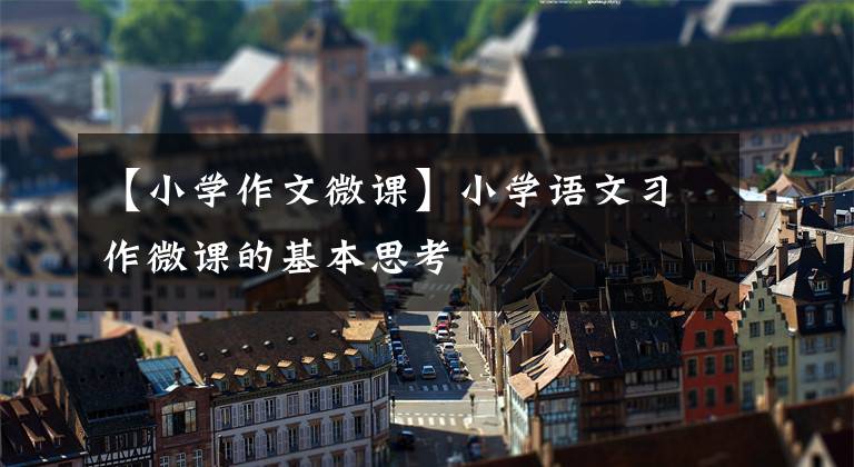 【小学作文微课】小学语文习作微课的基本思考
