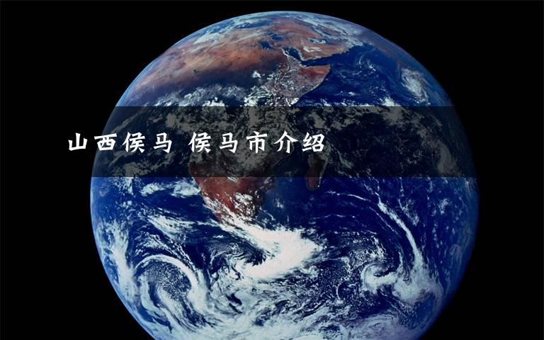 山西侯马 侯马市介绍