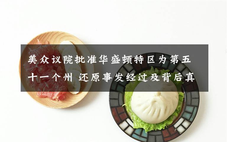 美众议院批准华盛顿特区为第五十一个州 还原事发经过及背后真相!