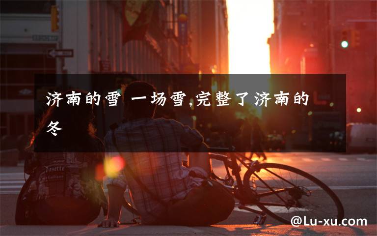 济南的雪 一场雪,完整了济南的冬