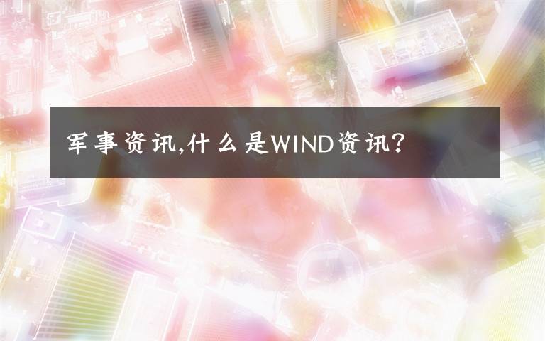 军事资讯,什么是WIND资讯?